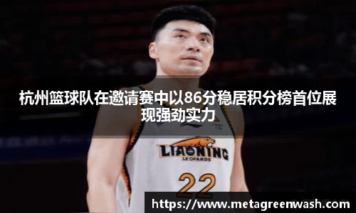杭州篮球队在邀请赛中以86分稳居积分榜首位展现强劲实力