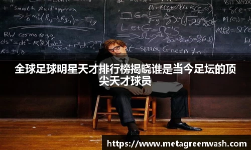 全球足球明星天才排行榜揭晓谁是当今足坛的顶尖天才球员