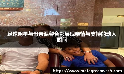 足球明星与母亲温馨合影展现亲情与支持的动人瞬间