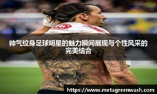 帅气纹身足球明星的魅力瞬间展现与个性风采的完美结合