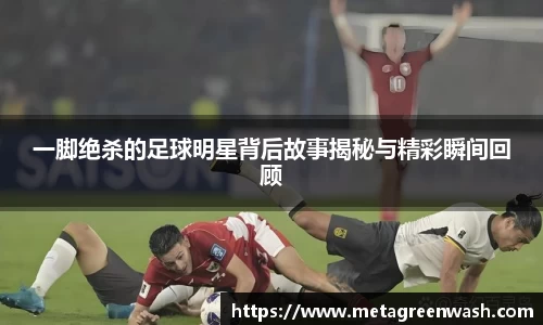 一脚绝杀的足球明星背后故事揭秘与精彩瞬间回顾