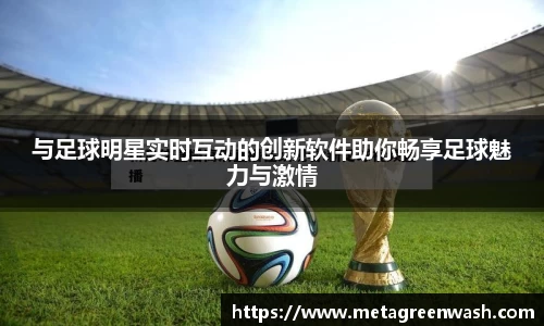 与足球明星实时互动的创新软件助你畅享足球魅力与激情